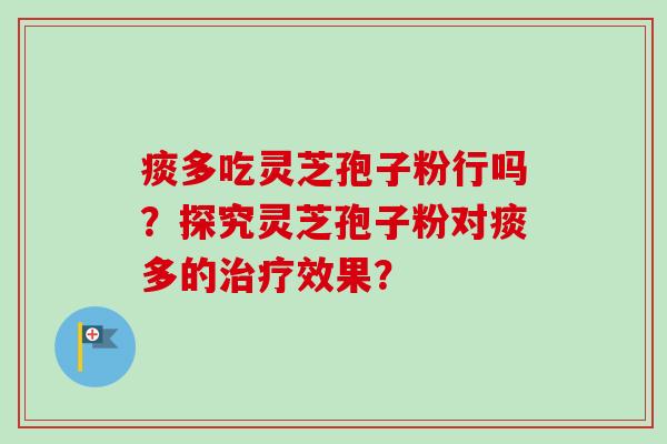 痰多吃灵芝孢子粉行吗？探究灵芝孢子粉对痰多的治疗效果？