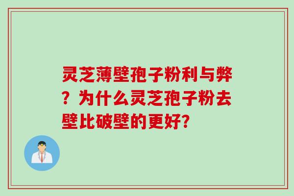 灵芝薄壁孢子粉利与弊?为什么灵芝孢子粉去壁比破壁的更好?