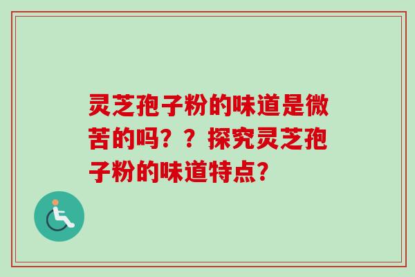 灵芝孢子粉的味道是微苦的吗？？探究灵芝孢子粉的味道特点？