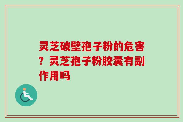 灵芝破壁孢子粉的危害？灵芝孢子粉胶囊有副作用吗