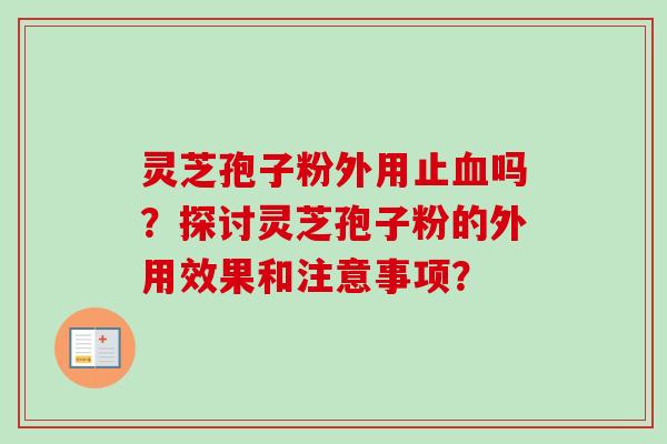 灵芝孢子粉外用止血吗?探讨灵芝孢子粉的外用效果和注意事项?