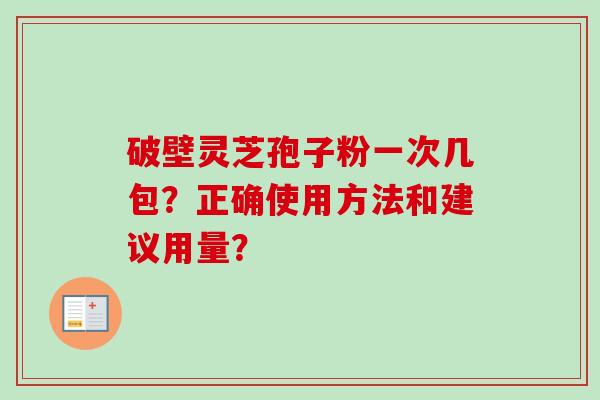 破壁灵芝孢子粉一次几包？正确使用方法和建议用量？