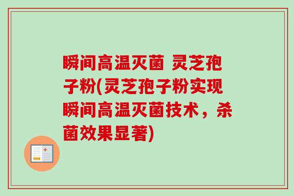 瞬间高温灭菌 灵芝孢子粉(灵芝孢子粉实现瞬间高温灭菌技术，杀菌效果显著)
