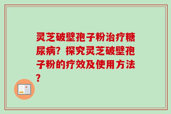 灵芝破壁孢子粉治疗糖尿病?探究灵芝破壁孢子粉的疗效及使用方法?