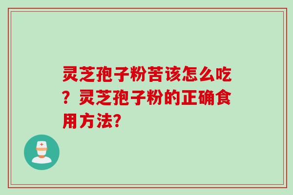 灵芝孢子粉苦该怎么吃?灵芝孢子粉的正确食用方法?