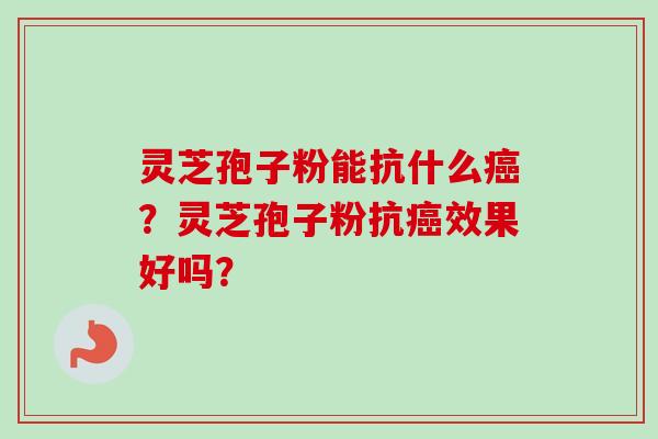 灵芝孢子粉能抗什么癌?灵芝孢子粉抗癌效果好吗?