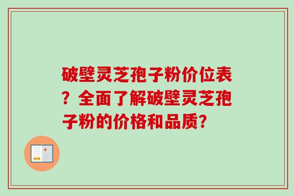 破壁灵芝孢子粉价位表?全面了解破壁灵芝孢子粉的价格和品质? 破壁灵芝孢子粉价位表?全面了解破壁灵芝孢子粉的价格和品质?