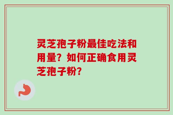 灵芝孢子粉最佳吃法和用量?如何正确食用灵芝孢子粉?