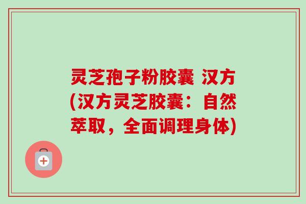 灵芝孢子粉胶囊 汉方(汉方灵芝胶囊:自然萃取,全面调理身体)