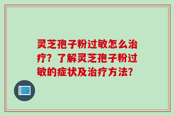 灵芝孢子粉过敏怎么治疗？了解灵芝孢子粉过敏的症状及治疗方法？