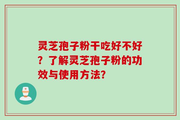 灵芝孢子粉干吃好不好？了解灵芝孢子粉的功效与使用方法？