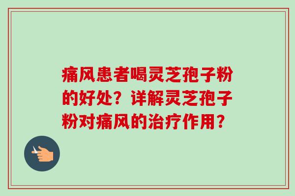痛风患者喝灵芝孢子粉的好处？详解灵芝孢子粉对痛风的治疗作用？