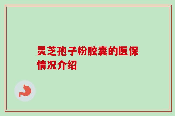 灵芝孢子粉胶囊的医保情况介绍 灵芝孢子粉胶囊的医保情况介绍