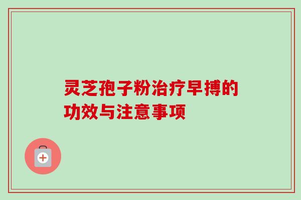 灵芝孢子粉治疗早搏的功效与注意事项