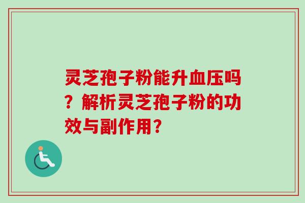 灵芝孢子粉能升血压吗？解析灵芝孢子粉的功效与副作用？