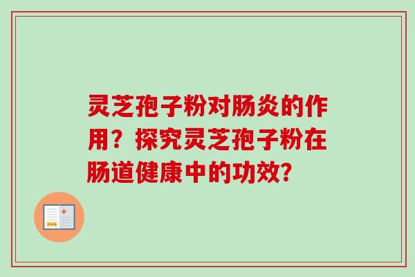 灵芝孢子粉对肠炎的作用?探究灵芝孢子粉在肠道健康中的功效?