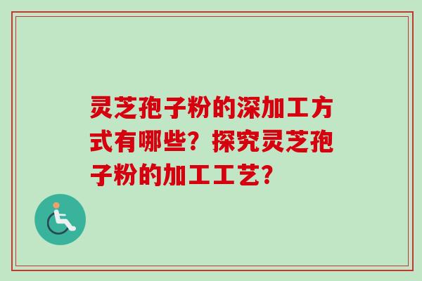 灵芝孢子粉的深加工方式有哪些?探究灵芝孢子粉的加工工艺? 灵芝孢子粉的深加工方式有哪些?探究灵芝孢子粉的加工工艺?