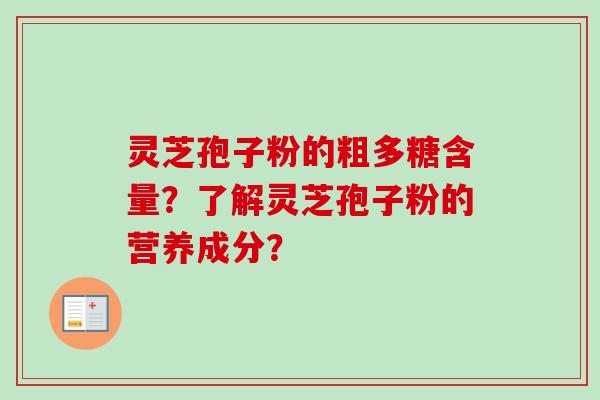 灵芝孢子粉的粗多糖含量?了解灵芝孢子粉的营养成分?