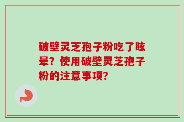 破壁灵芝孢子粉吃了眩晕？使用破壁灵芝孢子粉的注意事项？