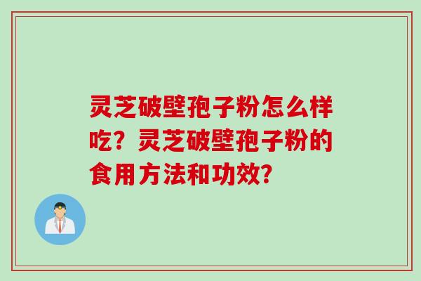 灵芝破壁孢子粉怎么样吃?灵芝破壁孢子粉的食用方法和功效? 灵芝破壁孢子粉怎么样吃?灵芝破壁孢子粉的食用方法和功效?