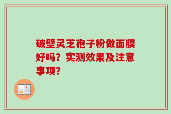 破壁灵芝孢子粉做面膜好吗？实测效果及注意事项？