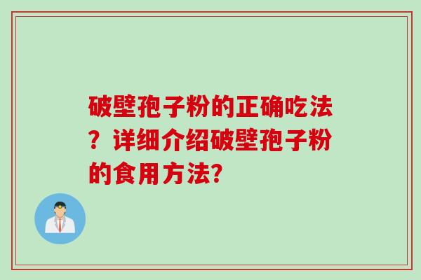 破壁孢子粉的正确吃法?详细介绍破壁孢子粉的食用方法? 破壁孢子粉的正确吃法?详细介绍破壁孢子粉的食用方法?