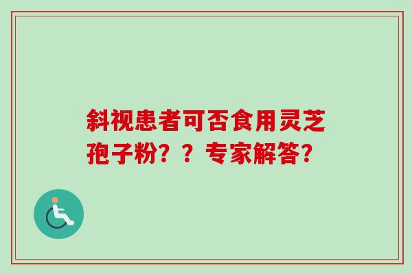 斜视患者可否食用灵芝孢子粉??专家解答?