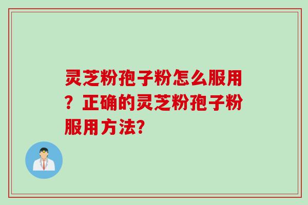 灵芝粉孢子粉怎么服用？正确的灵芝粉孢子粉服用方法？