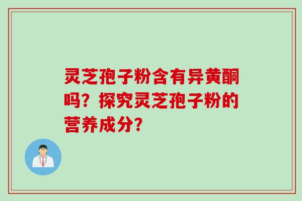 灵芝孢子粉含有异黄酮吗？探究灵芝孢子粉的营养成分？