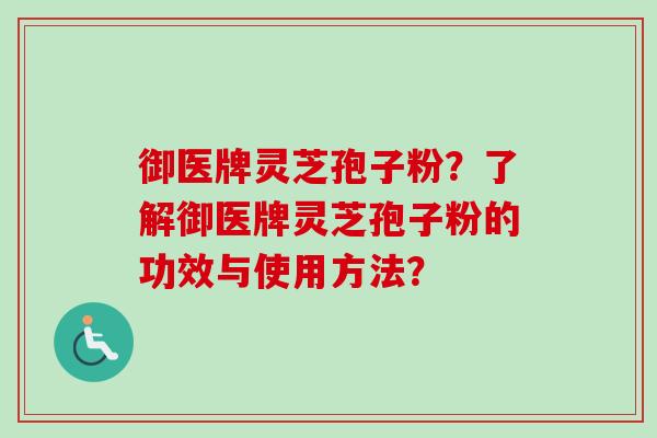 御医牌灵芝孢子粉?了解御医牌灵芝孢子粉的功效与使用方法?