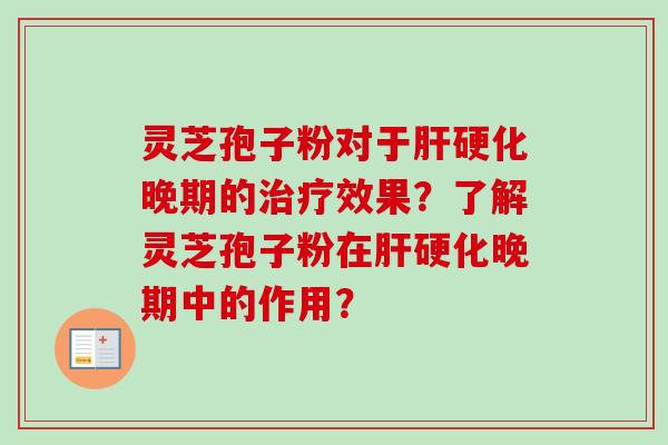 灵芝孢子粉对于肝硬化晚期的治疗效果？了解灵芝孢子粉在肝硬化晚期中的作用？