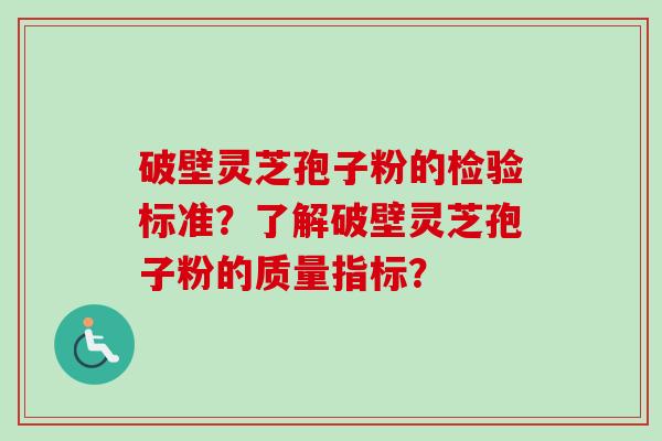 破壁灵芝孢子粉的检验标准?了解破壁灵芝孢子粉的质量指标?