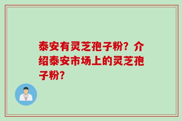 泰安有灵芝孢子粉？介绍泰安市场上的灵芝孢子粉？