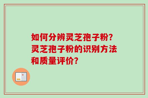 如何分辨灵芝孢子粉?灵芝孢子粉的识别方法和质量评价?