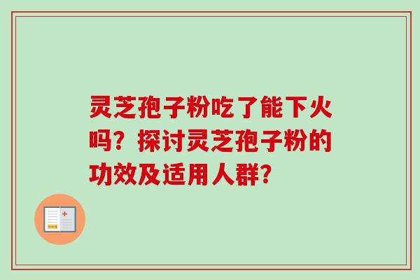 灵芝孢子粉吃了能下火吗？探讨灵芝孢子粉的功效及适用人群？