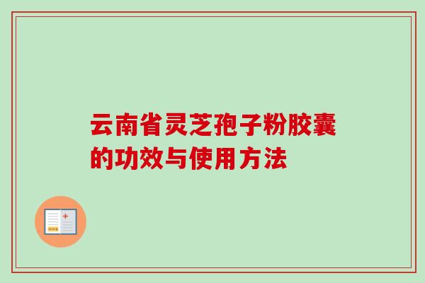 云南省灵芝孢子粉胶囊的功效与使用方法