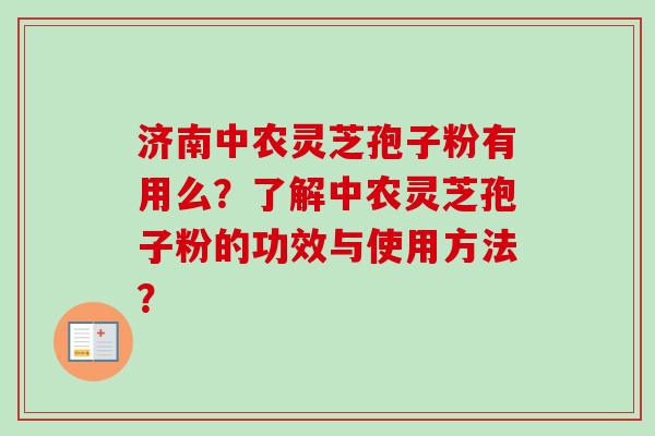 济南中农灵芝孢子粉有用么?了解中农灵芝孢子粉的功效与使用方法?