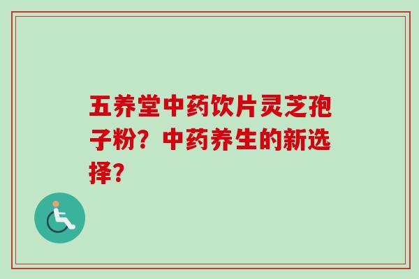 五养堂中药饮片灵芝孢子粉？中药养生的新选择？