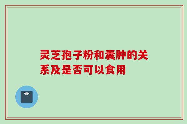灵芝孢子粉和囊肿的关系及是否可以食用