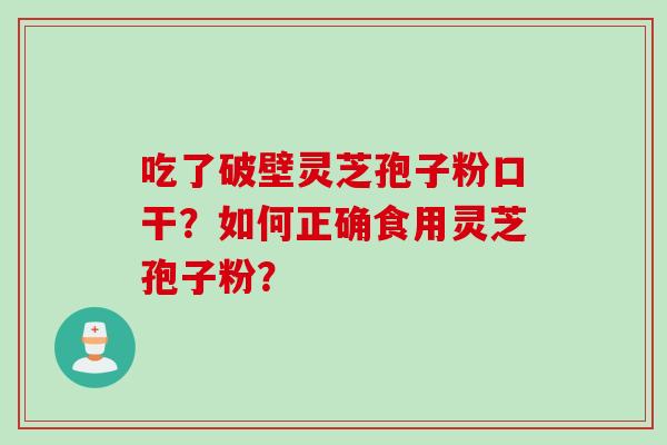 吃了破壁灵芝孢子粉口干？如何正确食用灵芝孢子粉？