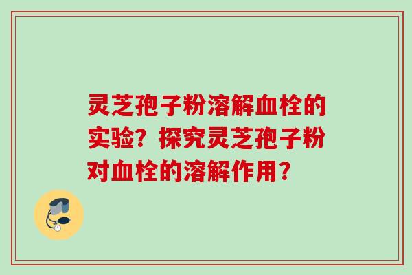 灵芝孢子粉溶解血栓的实验？探究灵芝孢子粉对血栓的溶解作用？