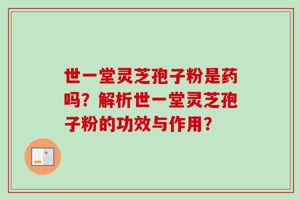 世一堂灵芝孢子粉是药吗？解析世一堂灵芝孢子粉的功效与作用？