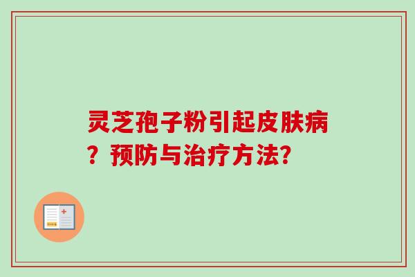 灵芝孢子粉引起皮肤病?预防与治疗方法?