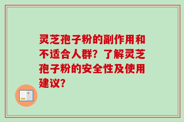 灵芝孢子粉的副作用和不适合人群？了解灵芝孢子粉的安全性及使用建议？