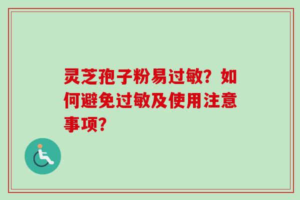 灵芝孢子粉易过敏?如何避免过敏及使用注意事项?