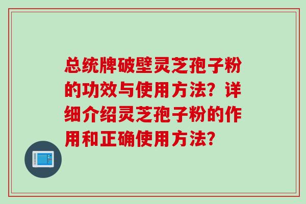 总统牌破壁灵芝孢子粉的功效与使用方法？详细介绍灵芝孢子粉的作用和正确使用方法？