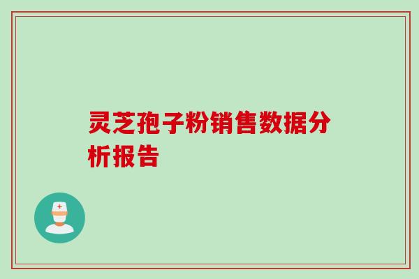 灵芝孢子粉销售数据分析报告