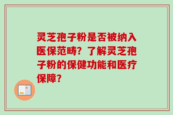 灵芝孢子粉是否被纳入医保范畴？了解灵芝孢子粉的保健功能和医疗保障？