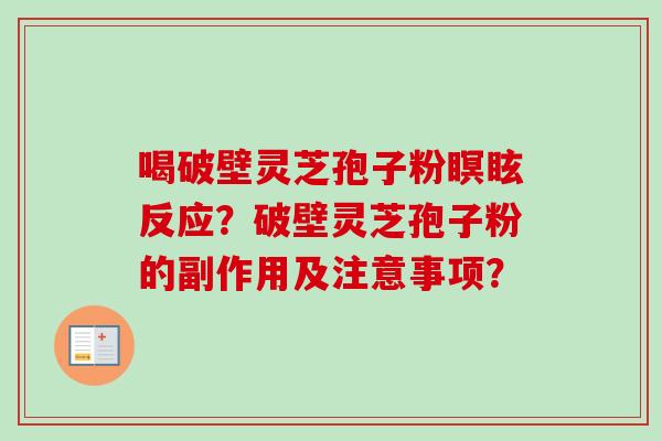 喝破壁灵芝孢子粉瞑眩反应？破壁灵芝孢子粉的副作用及注意事项？