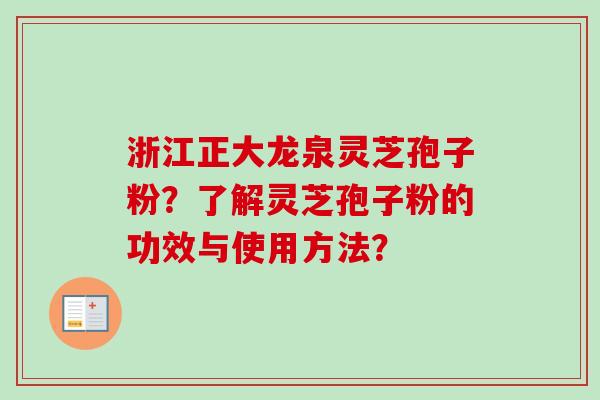 浙江正大龙泉灵芝孢子粉？了解灵芝孢子粉的功效与使用方法？